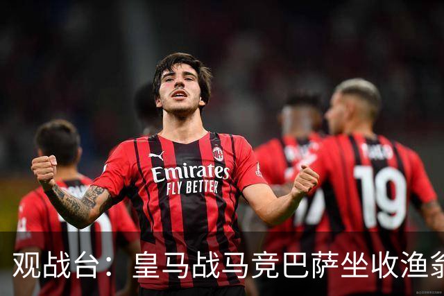 观战台：皇马战马竞巴萨坐收渔翁之利 阿森纳冲八连胜