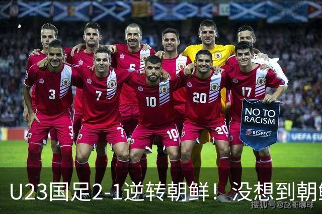U23国足2-1逆转朝鲜！没想到朝鲜主帅赛后这么说，彻底破防！